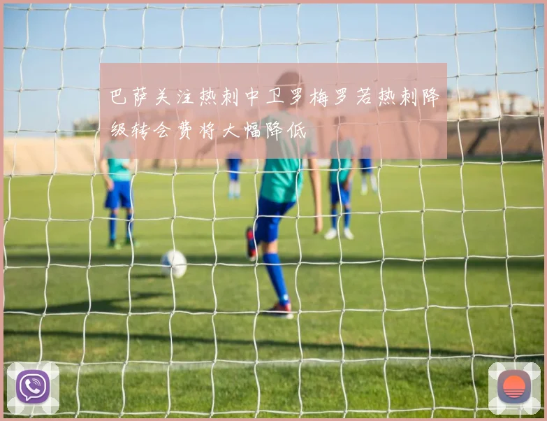 巴萨关注热刺中卫罗梅罗若热刺降级转会费将大幅降低