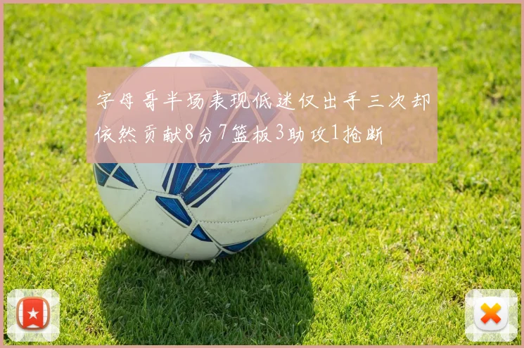 字母哥半场表现低迷仅出手三次却依然贡献8分7篮板3助攻1抢断