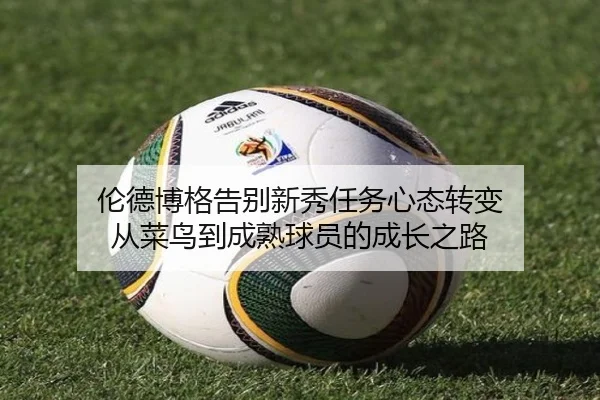 伦德博格告别新秀任务心态转变 从菜鸟到成熟球员的成长之路（jiuyousports）