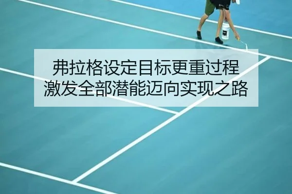 弗拉格设定目标更重过程 激发全部潜能迈向实现之路（jiuyousports）