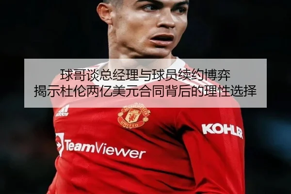 球哥谈总经理与球员续约博弈 揭示杜伦两亿美元合同背后的理性选择（jiuyousports）
